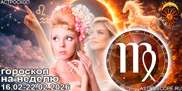 Дева и ваш гороскоп на неделю по аспектам периода с 16 февраля по 22 февраля 2026