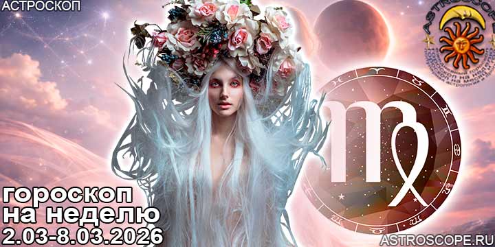 Дева и ваш гороскоп на неделю по аспектам периода с 2 марта по 8 марта 2026