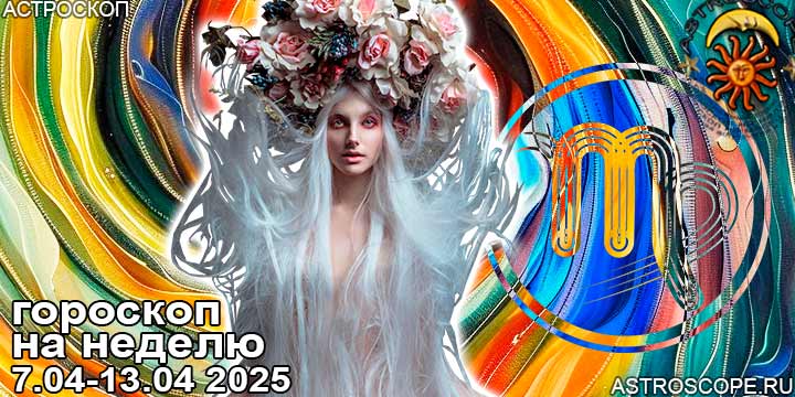 Дева и ваш гороскоп на неделю по аспектам периода с 7 апреля по 13 апреля 2025