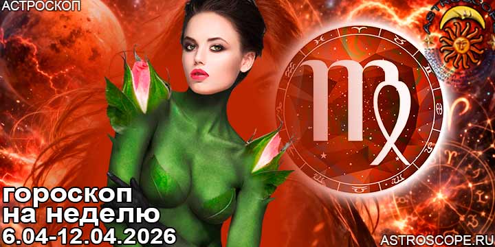 Дева и ваш гороскоп на неделю по аспектам периода с 6 апреля по 12 апреля 2026