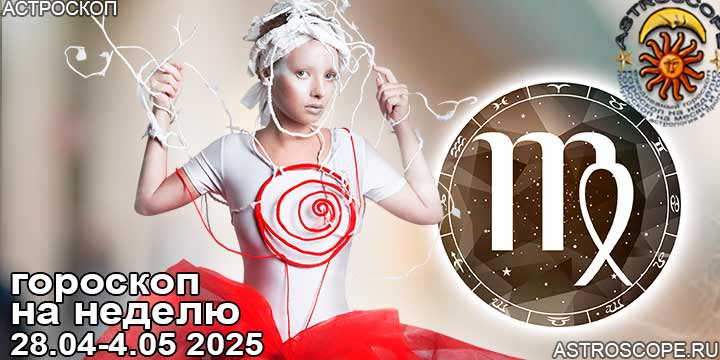 Дева и ваш гороскоп на неделю по аспектам периода с 28 апреля по 4 мая 2025