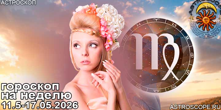 Дева и ваш гороскоп на неделю по аспектам периода с 11 мая по 17 мая 2026