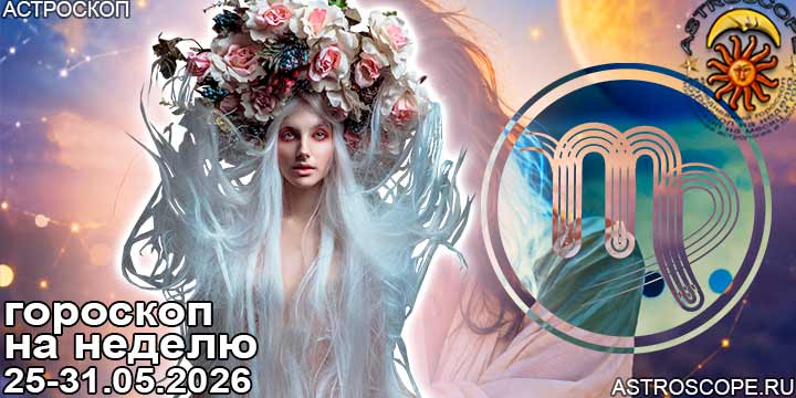 Дева и ваш гороскоп на неделю по аспектам периода с 25 мая по 31 мая 2026