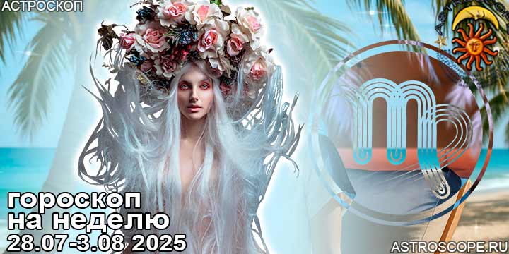 Дева и ваш гороскоп на неделю по аспектам периода с 28 июля по 3 августа 2025