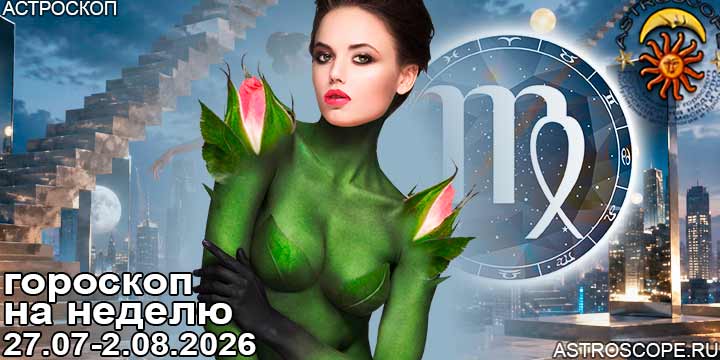 Дева и ваш гороскоп на неделю по аспектам периода с 27 июля по 2 августа 2026