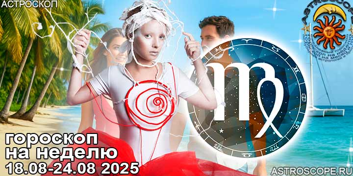 Дева и ваш гороскоп на неделю по аспектам периода с 18 августа по 24 августа 2025