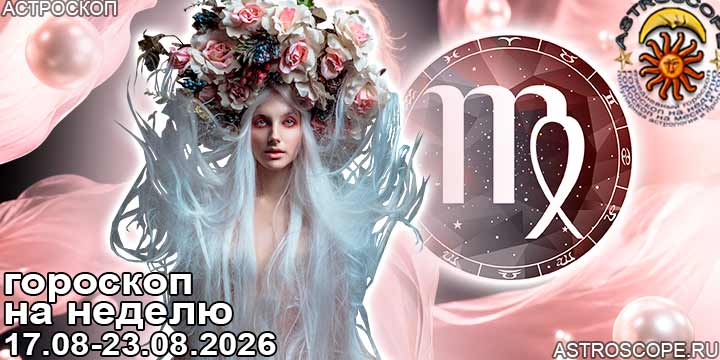 Дева и ваш гороскоп на неделю по аспектам периода с 17 августа по 23 августа 2026