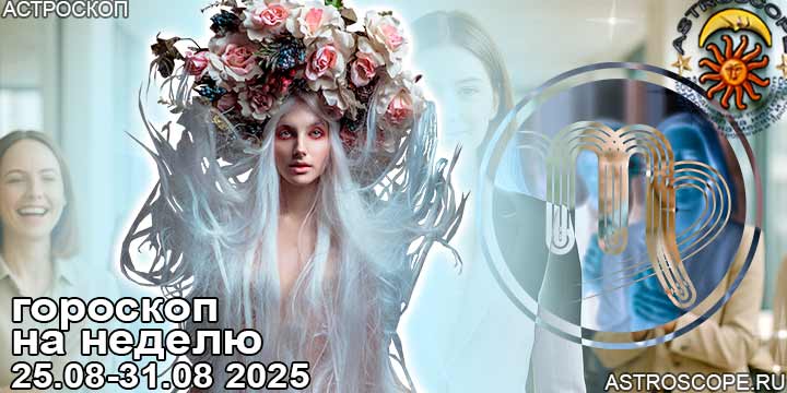 Дева и ваш гороскоп на неделю по аспектам периода с 25 августа по 31 августа 2025