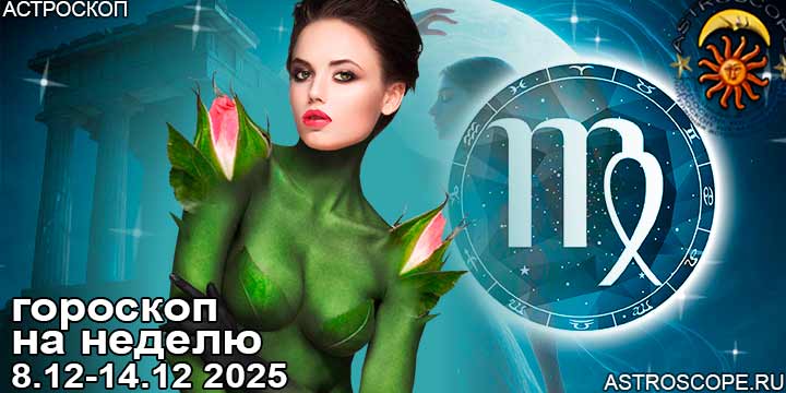 Дева и ваш гороскоп на неделю по аспектам периода с 8 декабря по 14 декабря 2025