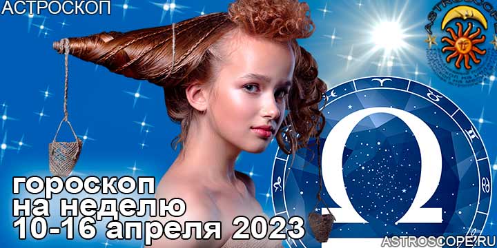 Весы и главные аспекты недели 10 — 16 апреля 2023