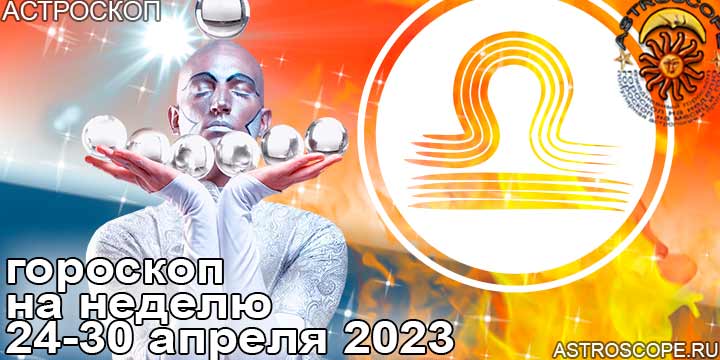 Весы и главные аспекты недели 24 — 30 апреля 2023