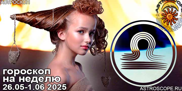 Весы и ваш гороскоп на неделю по аспектам периода с 26 мая по 1 июня 2025