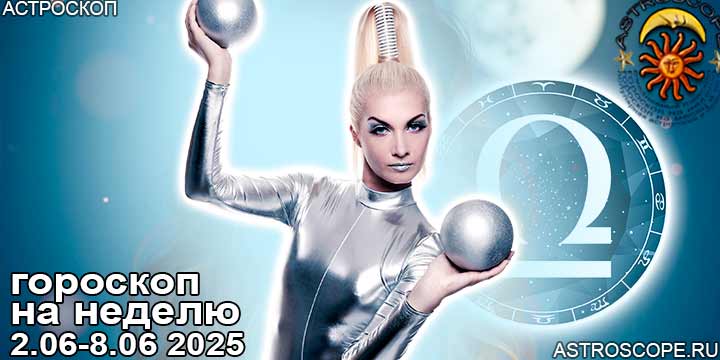 Весы и ваш гороскоп на неделю по аспектам периода с 2 июня по 8 июня 2025