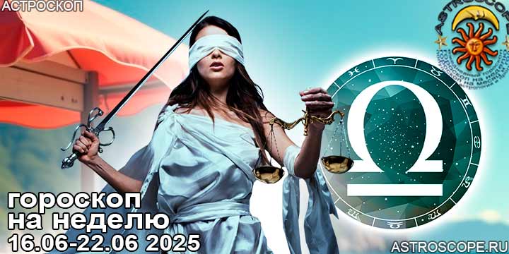 Весы и ваш гороскоп на неделю по аспектам периода с 16 июня по 22 июня 2025