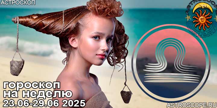 Весы и ваш гороскоп на неделю по аспектам периода с 23 июня по 29 июня 2025