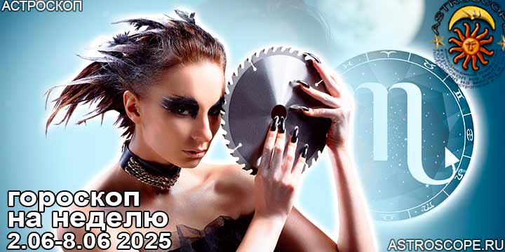 Скорпион и ваш гороскоп на неделю по аспектам периода с 2 июня по 8 июня 2025