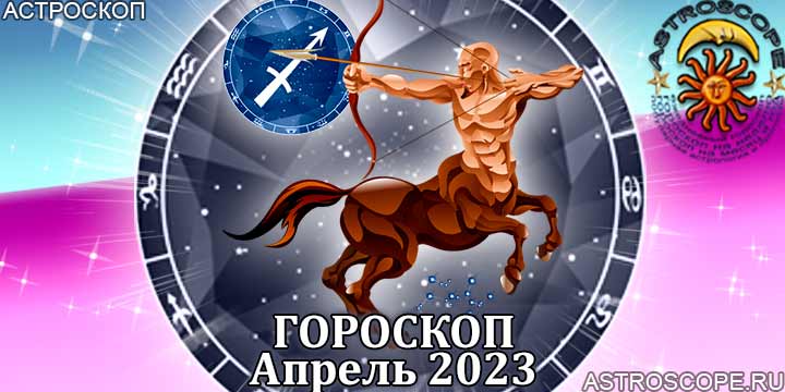 Гороскоп Стрельца на апрель 2023 года – главные аспекты гороскопа