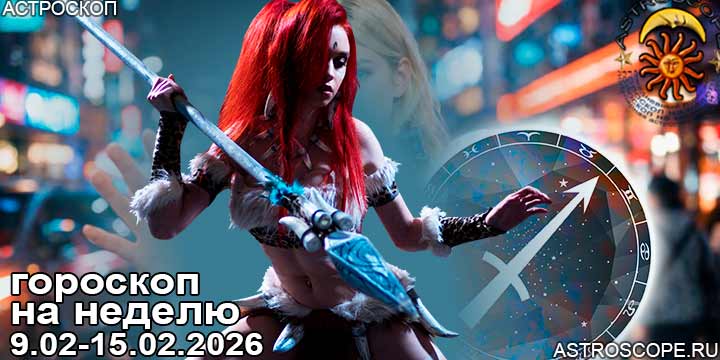 Стрелец и ваш гороскоп на неделю по аспектам периода с 9 февраля по 15 февраля 2026