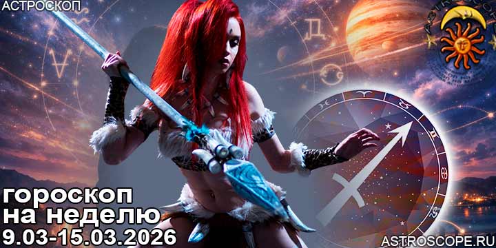 Стрелец и ваш гороскоп на неделю по аспектам периода с 9 марта по 15 марта 2026