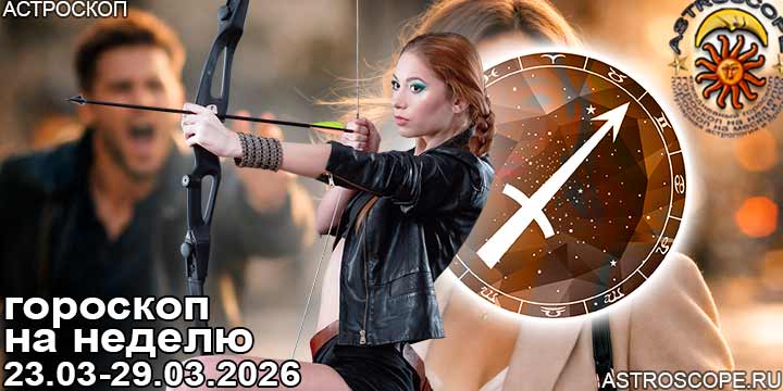 Стрелец и ваш гороскоп на неделю по аспектам периода с 23 марта по 29 марта 2026