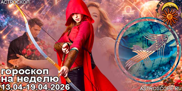 Стрелец и ваш гороскоп на неделю по аспектам периода с 13 апреля по 19 апреля 2026