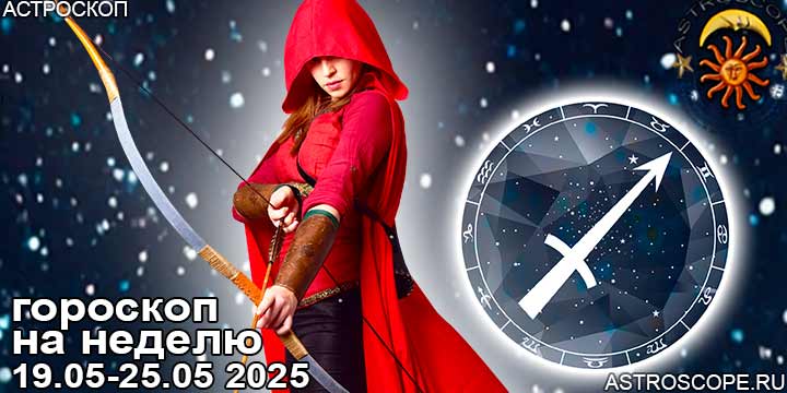 Стрелец и ваш гороскоп на неделю по аспектам периода с 19 мая по 25 мая 2025