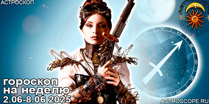 Стрелец и ваш гороскоп на неделю по аспектам периода с 2 июня по 8 июня 2025
