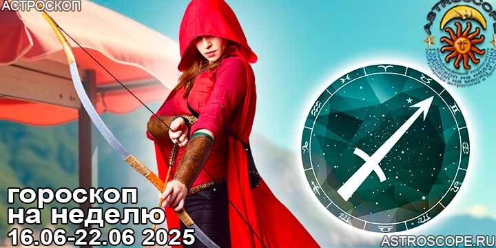 Стрелец и ваш гороскоп на неделю по аспектам периода с 16 июня по 22 июня 2025