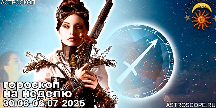 Стрелец и ваш гороскоп на неделю по аспектам периода с 30 июня по 6 июля 2025