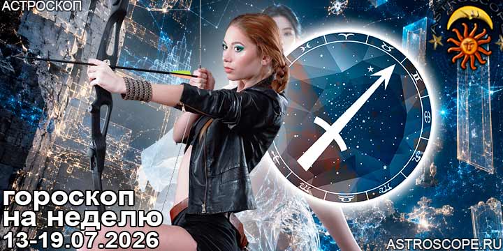 Стрелец и ваш гороскоп на неделю по аспектам периода с 13 июля по 19 июля 2026