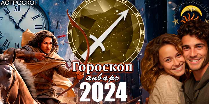 Гороскоп Стрельца на январь 2024 - главные аспекты месяца