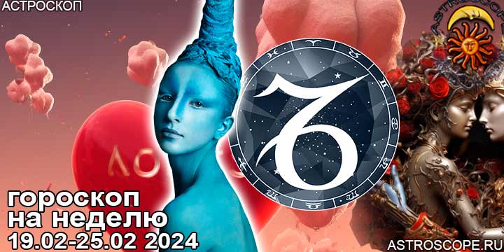 Козерог и ваш гороскоп на неделю по аспектам периода с 19 февраля по 25 февраля 2024