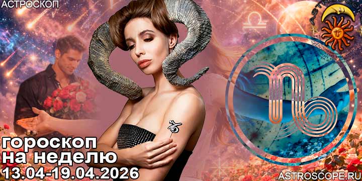Козерог и ваш гороскоп на неделю по аспектам периода с 13 апреля по 19 апреля 2026