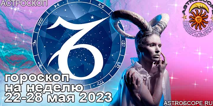 Козерог и ваш гороскоп на неделю по аспектам периода с 22 по 28 мая 2023 года