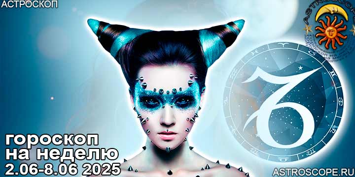 Козерог и ваш гороскоп на неделю по аспектам периода с 2 июня по 8 июня 2025