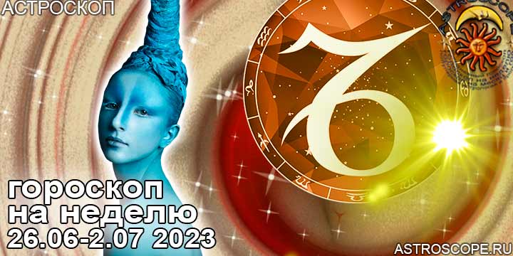 Козерог и ваш гороскоп на неделю по аспектам периода с 26 июня по 2 июля 2023