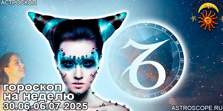 Козерог и ваш гороскоп на неделю по аспектам периода с 30 июня по 6 июля 2025
