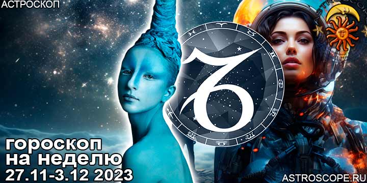 Козерог и ваш гороскоп на неделю по аспектам периода с 27 ноября по 3 декабря 2023
