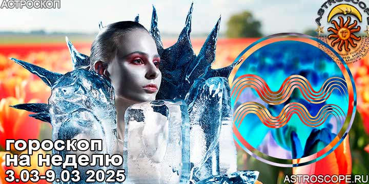 Водолей и ваш гороскоп на неделю по аспектам периода с 3 марта по 9 марта 2025