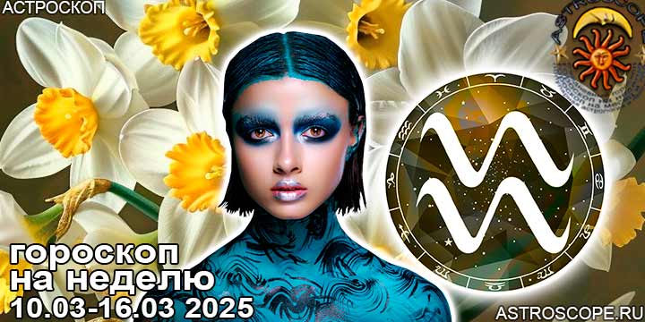 Водолей и ваш гороскоп на неделю по аспектам периода с 10 марта по 16 марта 2025