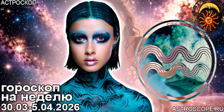 Водолей и ваш гороскоп на неделю по аспектам периода с 30 марта по 5 апреля 2026