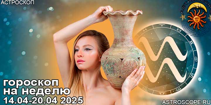 Водолей и ваш гороскоп на неделю по аспектам периода с 14 апреля по 20 апреля 2025