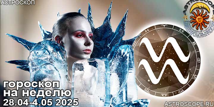 Водолей и ваш гороскоп на неделю по аспектам периода с 28 апреля по 4 мая 2025
