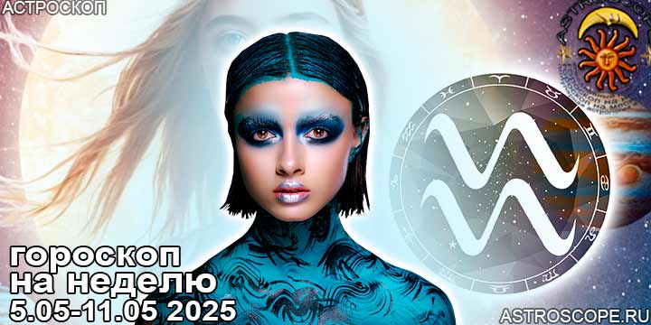 Водолей и ваш гороскоп на неделю по аспектам периода с 5 мая по 11 мая 2025