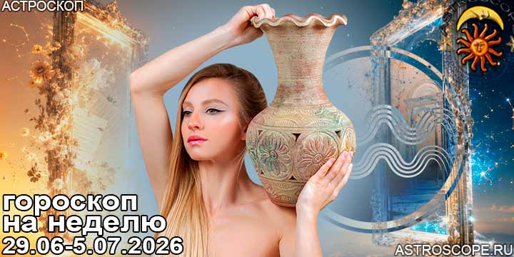 Водолей и ваш гороскоп на неделю по аспектам периода с 29 июня по 5 июля 2026