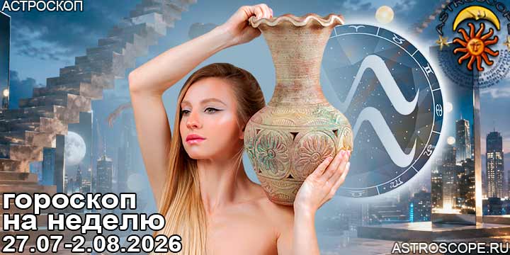 Водолей и ваш гороскоп на неделю по аспектам периода с 27 июля по 2 августа 2026