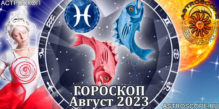 Гороскоп Рыб на август 2023 - главные аспекты месяца