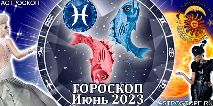 Гороскоп Рыб на июнь 2023 года – главные аспекты гороскопа