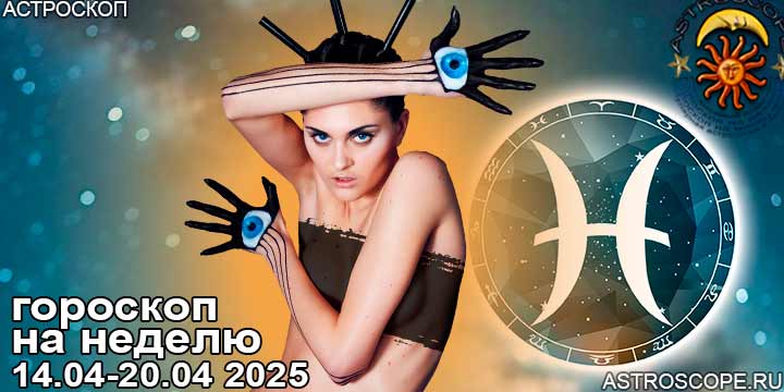 Рыбы и ваш гороскоп на неделю по аспектам периода с 14 апреля по 20 апреля 2025