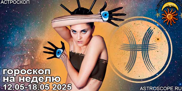 Рыбы и ваш гороскоп на неделю по аспектам периода с 12 мая по 18 мая 2025